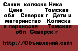 Санки -коляска Ника 7-2 › Цена ­ 3 500 - Томская обл., Северск г. Дети и материнство » Коляски и переноски   . Томская обл.,Северск г.